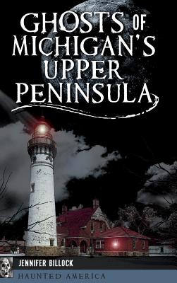 Ghosts of Michigan's Upper Peninsula - Billock, Jennifer