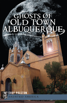 Ghosts of Old Town Albuquerque - Polston, Cody