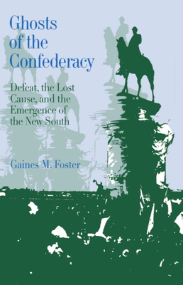 Ghosts of the Confederacy: Defeat, the Lost Cause, and the Emergence of the New South, 1865 to 1913 - Foster, Gaines M, Professor