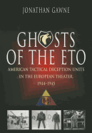 Ghosts of the Eto: American Tactical Deception Units in the European Theater, 1944 - 1945 - Gawne, Jonathan