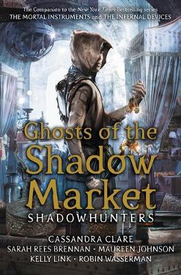 Ghosts of the Shadow Market - Clare, Cassandra, and Brennan, Sarah Rees, and Johnson, Maureen