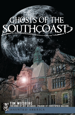 Ghosts of the Southcoast - Weisberg, Tim, and Belanger, Jeff (Foreword by), and Balzano, Christopher (Epilogue by)
