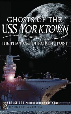 Ghosts of the USS Yorktown: The Phantoms of Patriots Point - Orr, Bruce