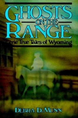 Ghosts on the Range: Eerie True Tales of Wyoming - Debra D, Munn