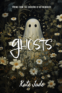 Ghosts: Poems From The Shadows of My Memories