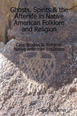 Ghosts, Spirits & the Afterlife in Native American Folklore and Religion - Varner, Gary R