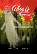 Ghosts That I Have Known: 60 Years of Paranormal Surprises That Prove (at Least to Me) That We Will Have a Life After Death