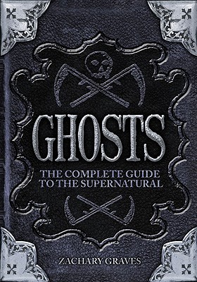 Ghosts: The Complete Guide to the Supernatural - Graves, Zachary