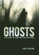 Ghosts: True Cases of Hauntings and Visitations