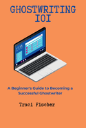 Ghostwriting 101: A Beginner's Guide to Becoming a Successful Ghostwriter
