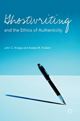 Ghostwriting and the Ethics of Authenticity - Knapp, John C, and M Hulbert, Azalea