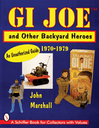 GI Joe(tm) and Other Backyard Heroes 1970-1979: An Unauthorized Guide
