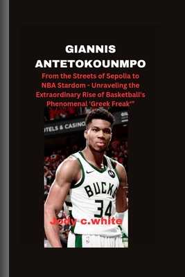 Giannis Antetokounmpo: From the Streets of Sepolia to NBA Stardom - Unraveling the Extraordinary Rise of Basketball's Phenomenal 'Greek Freak'" - White, Jody C