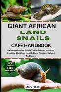 Giant African Land Snails Care Handbook: A Comprehensive Guide To Enclosures, Habitats, Feeding, Handling, Health Care, Problem-Solving And More!
