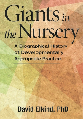 Giants in the Nursery: A Biographical History of Developmentally Appropriate Practice - Elkind, David