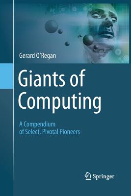 Giants of Computing: A Compendium of Select, Pivotal Pioneers - O'Regan, Gerard