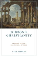 Gibbon's Christianity: Religion, Reason, and the Fall of Rome