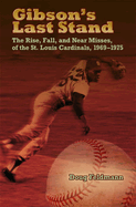 Gibson's Last Stand: The Rise, Fall, and Near Misses of the St. Louis Cardinals, 1969-1975