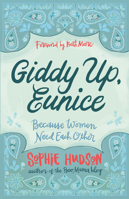 Giddy Up, Eunice: Because Women Need Each Other - Hudson, Sophie, and Moore, Beth (Foreword by)