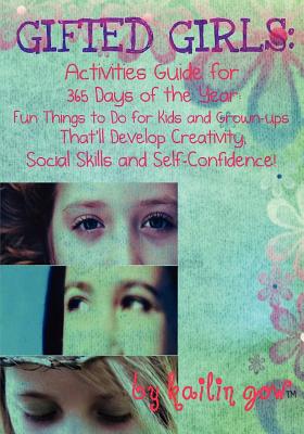 Gifted Girls: Activities Guide for 365 Days of the Year: Fun Things to Do for Kids and Grown-Ups That'll Develop Creativity, Social Skills and Self-Confidence! (Gifted Girls) - Gow, Kailin