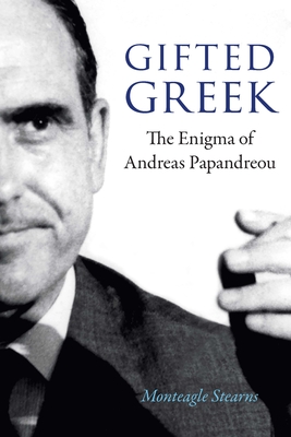 Gifted Greek: The Enigma of Andreas Papandreou - Stearns, Monteagle