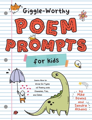 Giggle-Worthy Poem Prompts for Kids: Learn How to Write Six Types of Poetry with Examples, Tips, and Ideas - Athans, Sandra K, and Downs, Mike