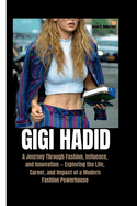 Gigi Hadid: A Journey Through Fashion, Influence, and Innovation - Exploring the Life, Career, and Impact of a Modern Fashion Powerhouse