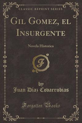 Gil Gomez, El Insurgente: Novela Historica (Classic Reprint) - Covarrubias, Juan Diaz