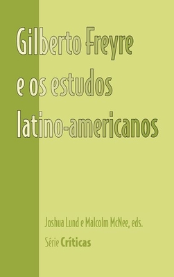 Gilberto Freyre E OS Estudos Latino-Americanos - Lund, Joshua (Editor), and McNee, Malcolm (Editor)