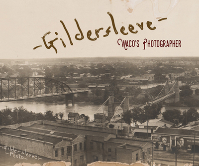 Gildersleeve: Waco's Photographer - Gildersleeve, Fred (Photographer), and Hunt, Geoff (Editor), and Wilson, John S (Editor)