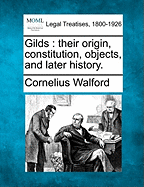 Gilds: Their Origin, Constitution, Objects, and Later History.