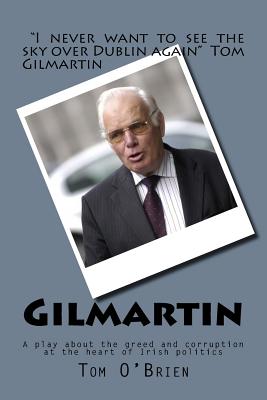 Gilmartin: A Play about the Greed and Corruption at the Heart of Irish Politics - O'Brien, Tom