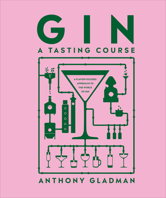 Gin a Tasting Course: A Flavor-Focused Approach to the World of Gin - Gladman, Anthony