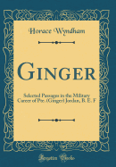 Ginger: Selected Passages in the Military Career of Pte. (Ginger) Jordan, B. E. F (Classic Reprint)