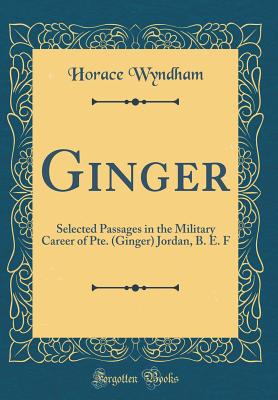 Ginger: Selected Passages in the Military Career of Pte. (Ginger) Jordan, B. E. F (Classic Reprint) - Wyndham, Horace