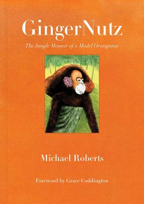 Gingernutz: The Jungle Memoir of a Model Orangutan - Roberts, Michael, and Coddington, Grace (Foreword by)