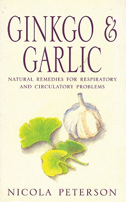 Ginkgo & Garlic: Natural Remedies for Respiratory and Circulatory Problems - Peterson, Nicola