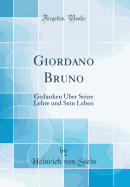 Giordano Bruno: Gedanken ber Seine Lehre Und Sein Leben (Classic Reprint)