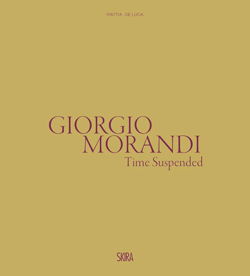 Giorgio Morandi: Time Suspended - Morandi, Giorgio, and Pasquali, Marilena (Editor)