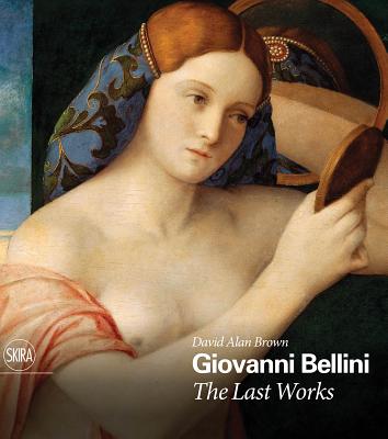 Giovanni Bellini: The Last Works - Bellini, Giovanni, and Brown, David Alan