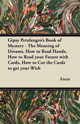 Gipsy Petulengro's Book of Mystery - The Meaning of Dreams, How to Read Hands, How to Read your Future with Cards, How to Cut the Cards to get your Wish - Anon