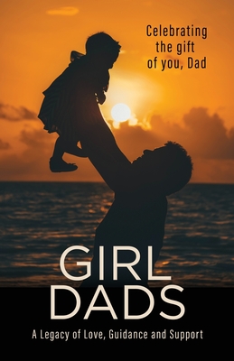 Girl Dads: Celebrating the gift of you, Dad A Legacy of Love, Guidance and Support - Newlin, Linda, and Myers, Betsy