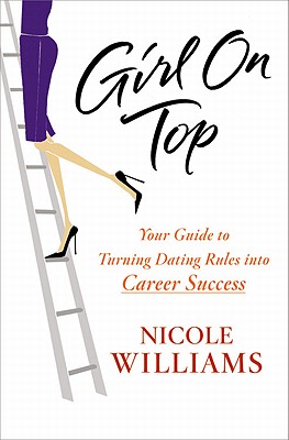 Girl on Top: Your Guide to Turning Dating Rules Into Career Success - Williams, Nicole