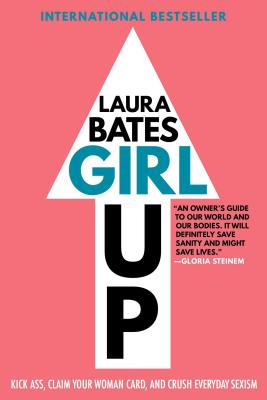 Girl Up: Kick Ass, Claim Your Woman Card, and Crush Everyday Sexism - Bates, Laura