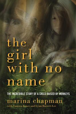 Girl with No Name: The Incredible Story of a Child Raised by Monkeys - Chapman, Marina, and James, Vanessa, and Barrett-Lee, Lynne