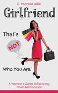 Girlfriend, That's NOT Who You Are!: A Woman's Guide to Escaping Toxic Relationships