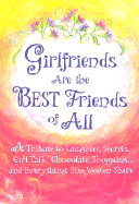 Girlfriends Are the Best Friends of All: A Tribute to Laughter, Secrets, Girl Talk, Chocolate, Shoppinga] and Everything Else