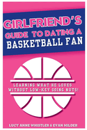 Girlfriend's Guide to Dating a Basketball Fan: Entertaining relationship tips for women in love with a sports lover: dating & sport explained