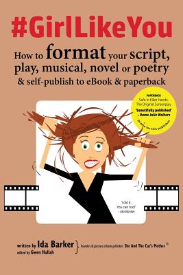 #GirlLikeYou: How to format your script, play, musical, novel or poetry and self-publish to ebook and paperback - Barker, Ida, and Hullah, Gwen (Editor)
