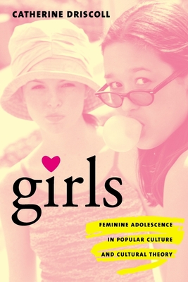 Girls: Feminine Adolescence in Popular Culture and Cultural Theory - Driscoll, Catherine, Dr.